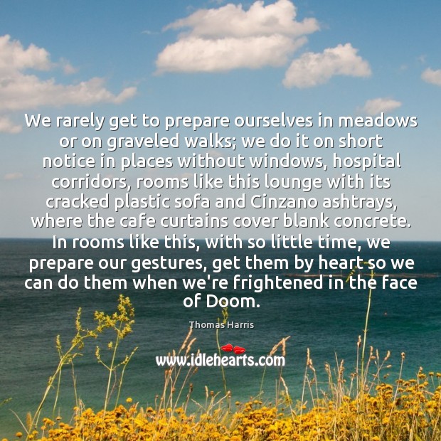 We rarely get to prepare ourselves in meadows or on graveled walks; Thomas Harris Picture Quote