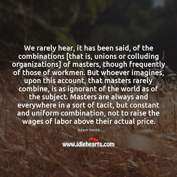 We rarely hear, it has been said, of the combinations [that is, Adam Smith Picture Quote