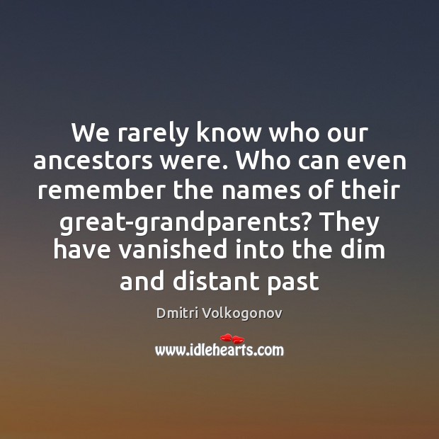 We rarely know who our ancestors were. Who can even remember the Dmitri Volkogonov Picture Quote