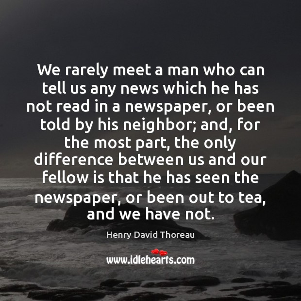 We rarely meet a man who can tell us any news which Henry David Thoreau Picture Quote