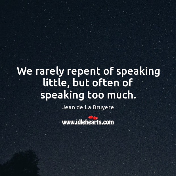 We rarely repent of speaking little, but often of speaking too much. Jean de La Bruyere Picture Quote