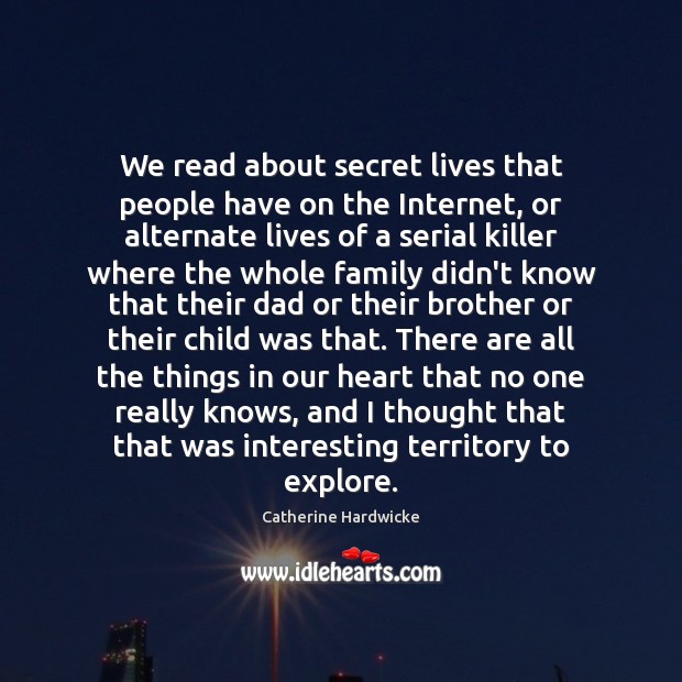 We read about secret lives that people have on the Internet, or Catherine Hardwicke Picture Quote