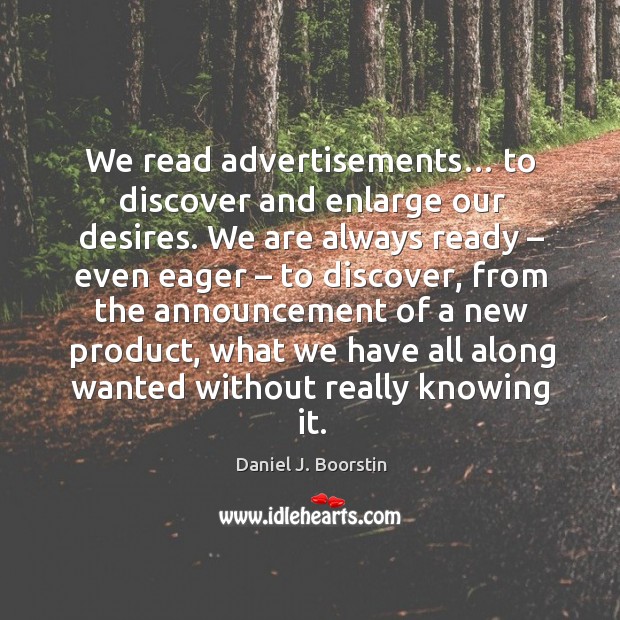 We read advertisements… to discover and enlarge our desires. Daniel J. Boorstin Picture Quote