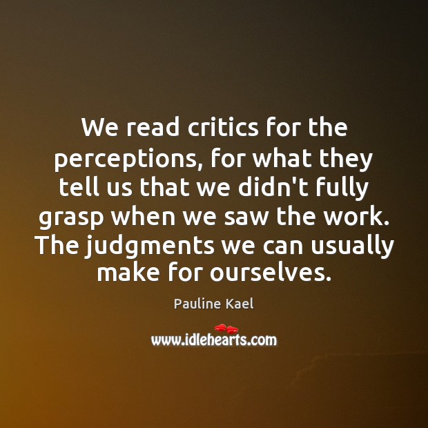 We read critics for the perceptions, for what they tell us that Pauline Kael Picture Quote