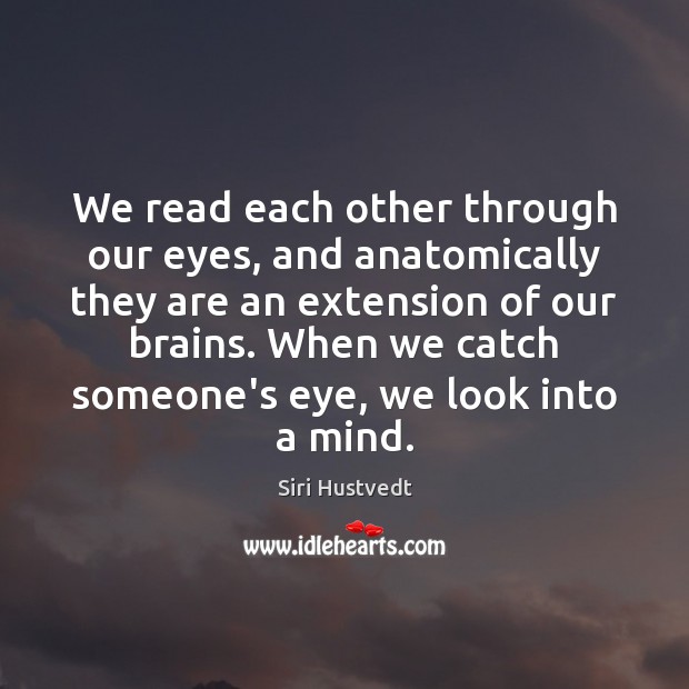 We read each other through our eyes, and anatomically they are an Siri Hustvedt Picture Quote