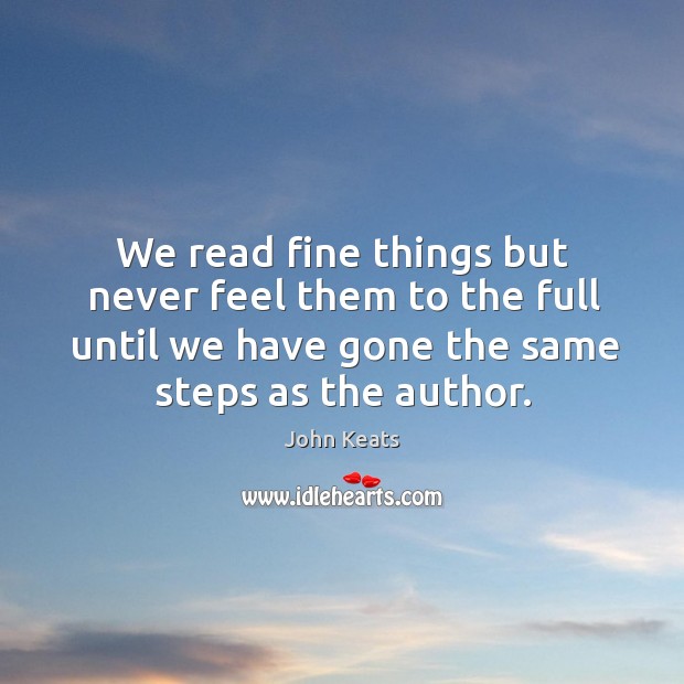 We read fine things but never feel them to the full until we have gone the same steps as the author. Image