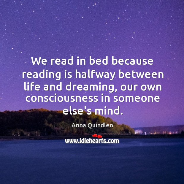 We read in bed because reading is halfway between life and dreaming, Anna Quindlen Picture Quote