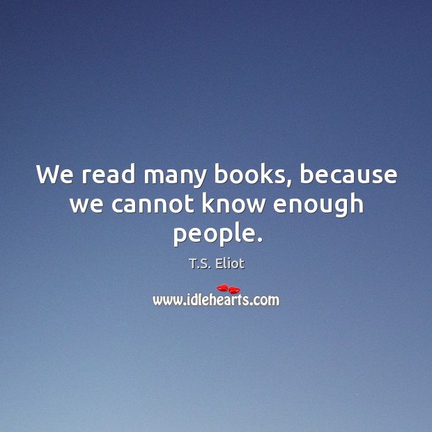 We read many books, because we cannot know enough people. T.S. Eliot Picture Quote