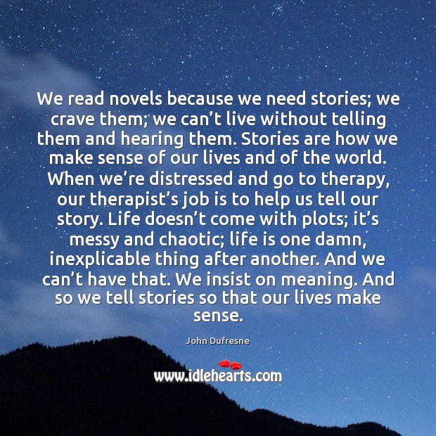 We read novels because we need stories; we crave them; we can’ John Dufresne Picture Quote