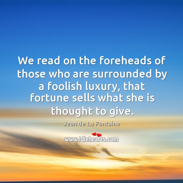 We read on the foreheads of those who are surrounded by a foolish luxury Jean de La Fontaine Picture Quote