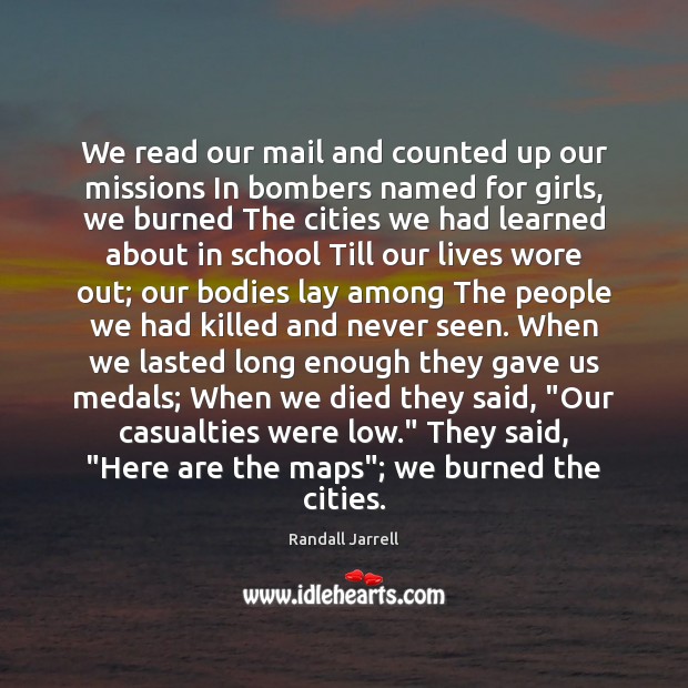 We read our mail and counted up our missions In bombers named Randall Jarrell Picture Quote