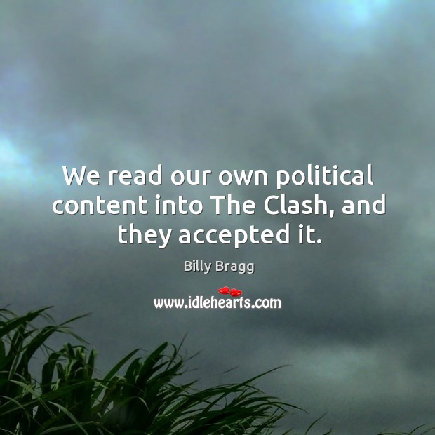 We read our own political content into the clash, and they accepted it. Billy Bragg Picture Quote