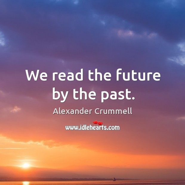 We read the future by the past. Alexander Crummell Picture Quote