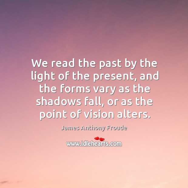 We read the past by the light of the present, and the James Anthony Froude Picture Quote