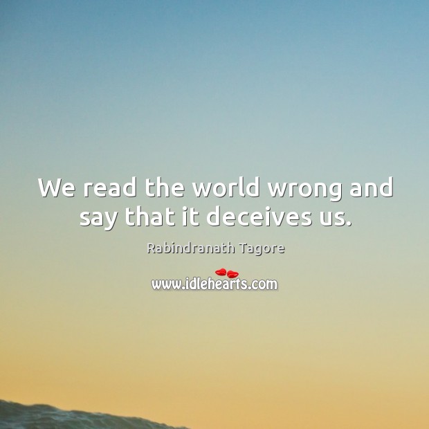 We read the world wrong and say that it deceives us. Rabindranath Tagore Picture Quote