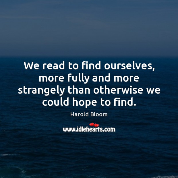 We read to find ourselves, more fully and more strangely than otherwise Harold Bloom Picture Quote