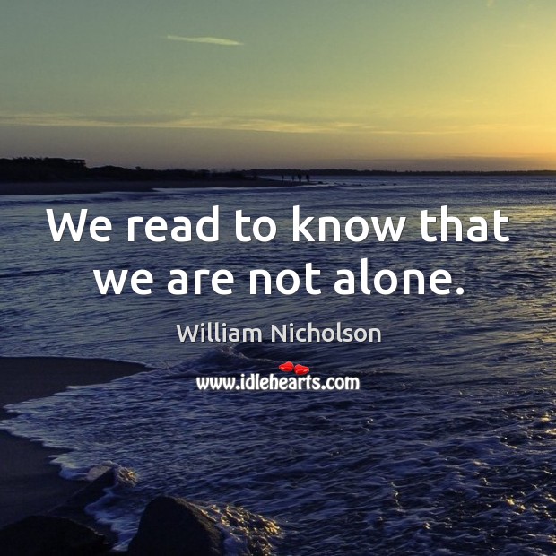 We read to know that we are not alone. William Nicholson Picture Quote