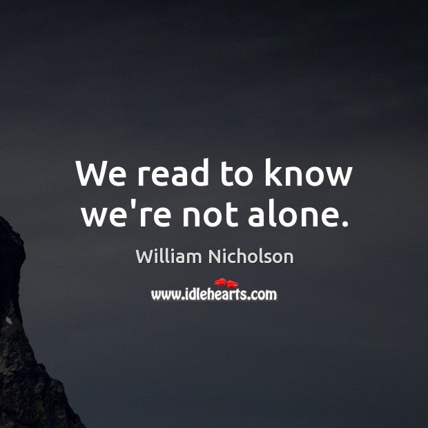 We read to know we’re not alone. William Nicholson Picture Quote
