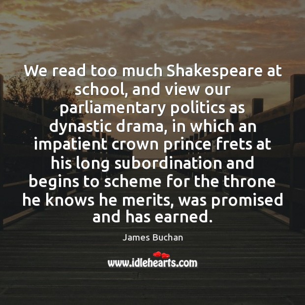 We read too much Shakespeare at school, and view our parliamentary politics James Buchan Picture Quote