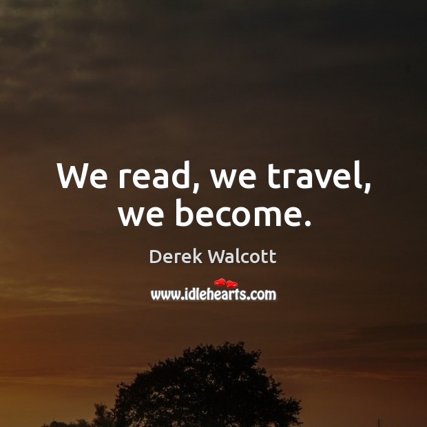 We read, we travel, we become. Derek Walcott Picture Quote