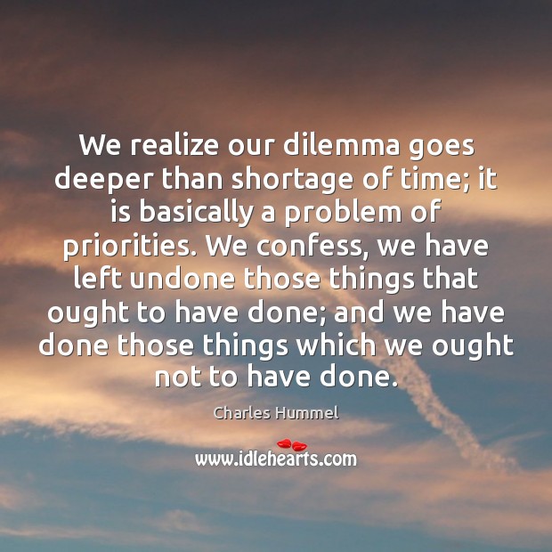 We realize our dilemma goes deeper than shortage of time; it is Charles Hummel Picture Quote