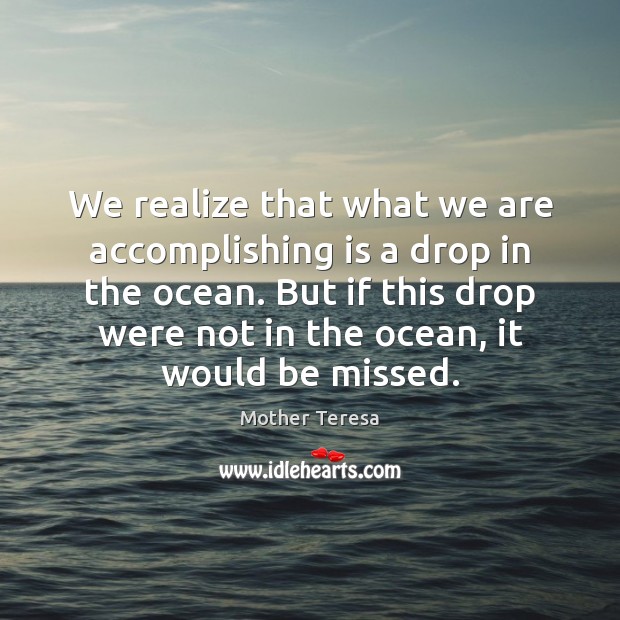 We realize that what we are accomplishing is a drop in the 