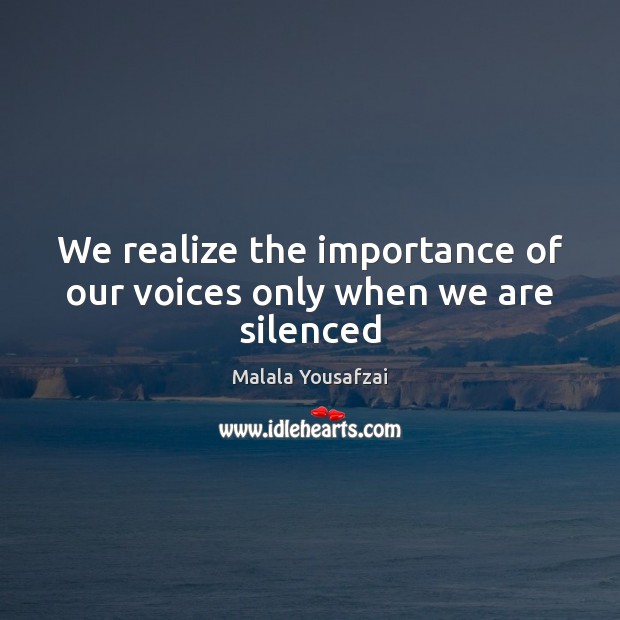 We realize the importance of our voices only when we are silenced Malala Yousafzai Picture Quote