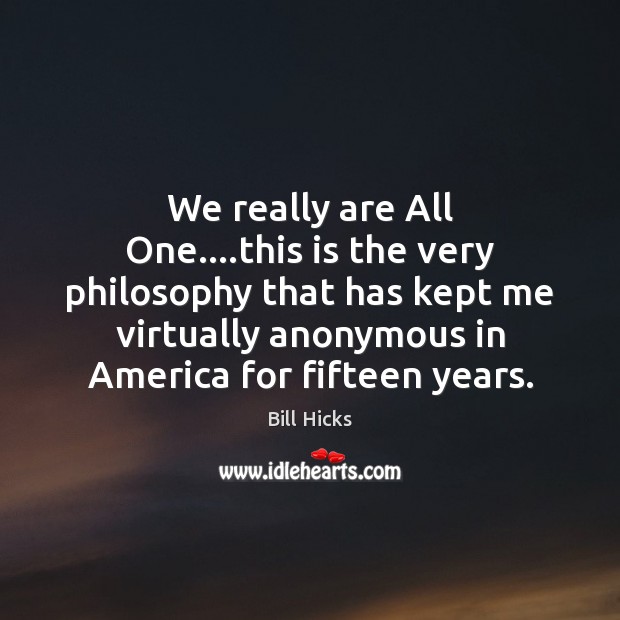 We really are All One….this is the very philosophy that has Bill Hicks Picture Quote