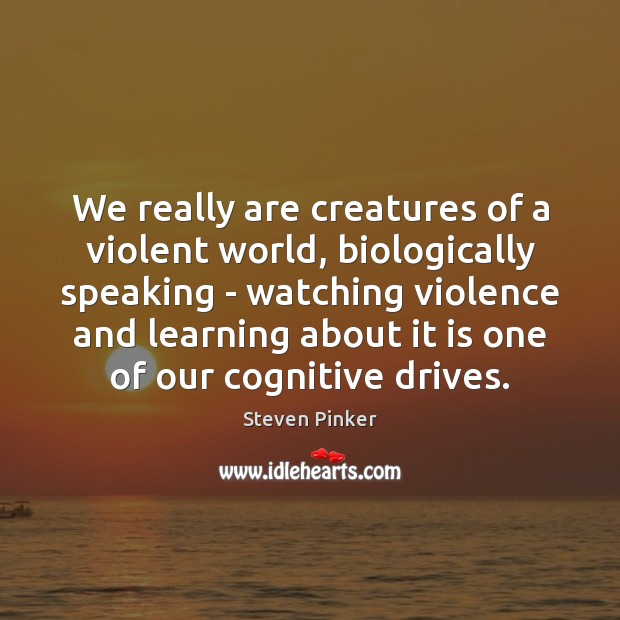We really are creatures of a violent world, biologically speaking – watching Steven Pinker Picture Quote