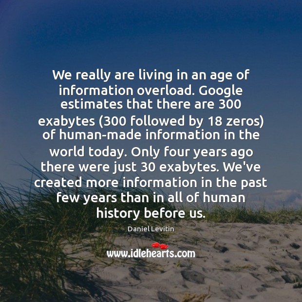 We really are living in an age of information overload. Google estimates Daniel Levitin Picture Quote