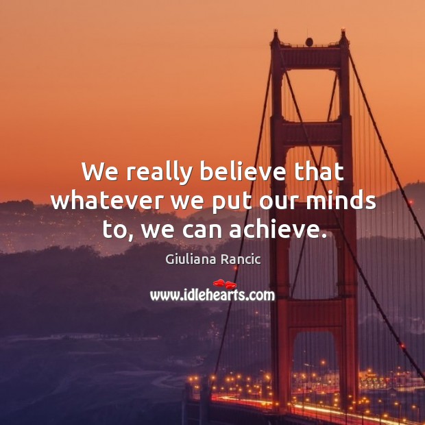 We really believe that whatever we put our minds to, we can achieve. Giuliana Rancic Picture Quote