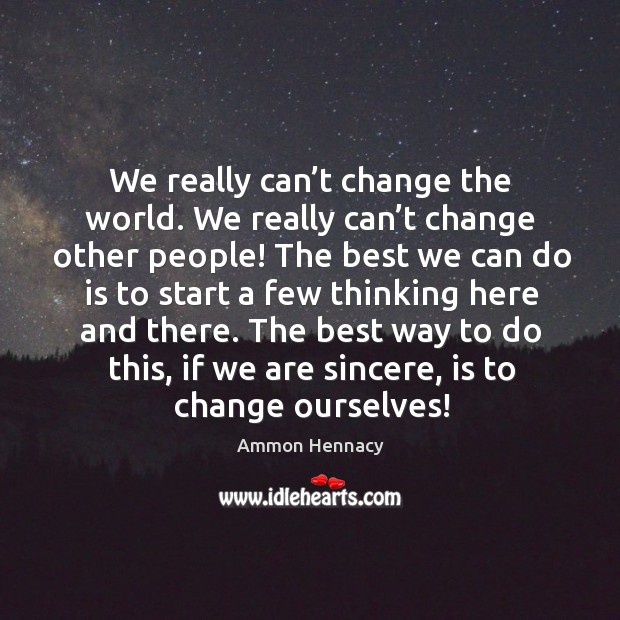 We really can’t change the world. We really can’t change Image
