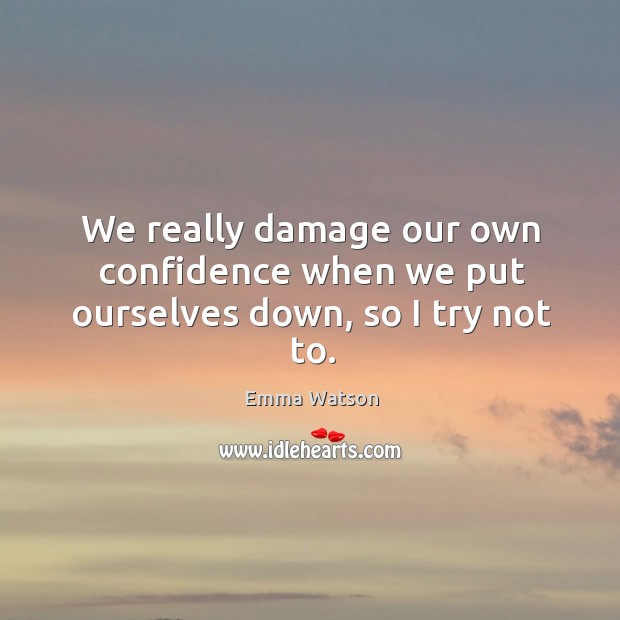 We really damage our own confidence when we put ourselves down, so I try not to. Image