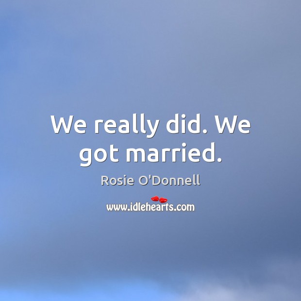 We really did. We got married. Image