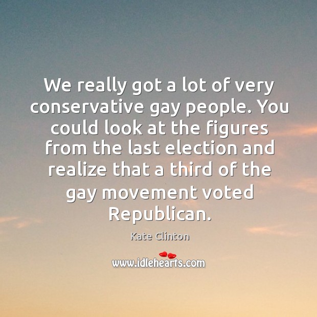 We really got a lot of very conservative gay people. Kate Clinton Picture Quote