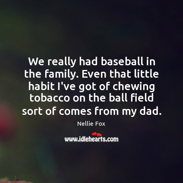 We really had baseball in the family. Even that little habit I’ve Nellie Fox Picture Quote