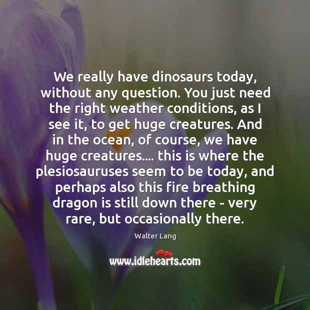 We really have dinosaurs today, without any question. You just need the Walter Lang Picture Quote