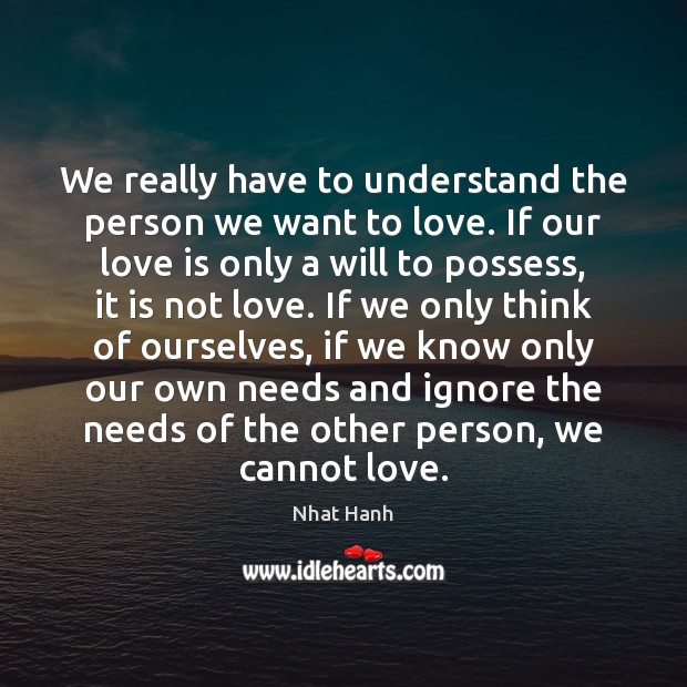 We really have to understand the person we want to love. If Nhat Hanh Picture Quote