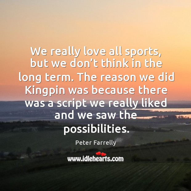 We really love all sports, but we don’t think in the long term. Peter Farrelly Picture Quote
