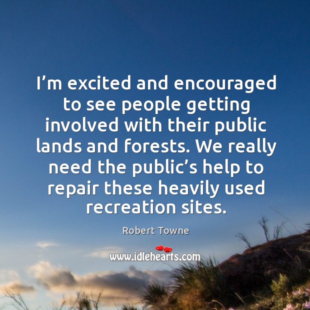 We really need the public’s help to repair these heavily used recreation sites. Robert Towne Picture Quote