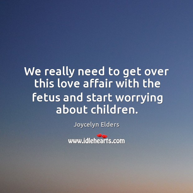 We really need to get over this love affair with the fetus and start worrying about children. Image