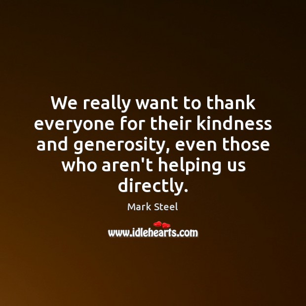 We really want to thank everyone for their kindness and generosity, even Mark Steel Picture Quote