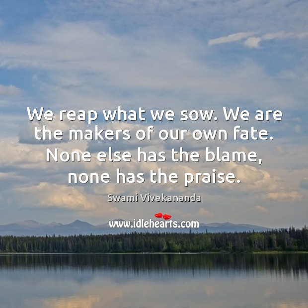 We reap what we sow. We are the makers of our own Praise Quotes Image