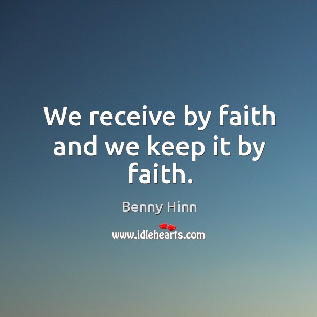 We receive by faith and we keep it by faith. Benny Hinn Picture Quote