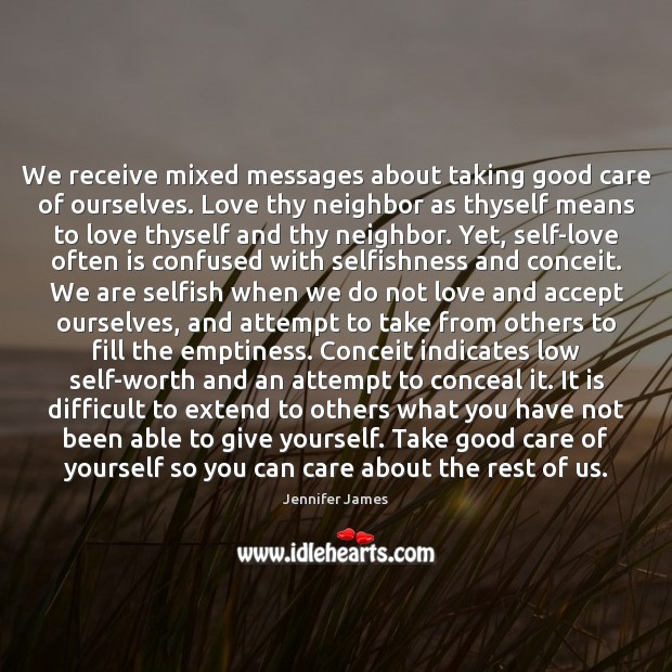 We receive mixed messages about taking good care of ourselves. Love thy Selfish Quotes Image