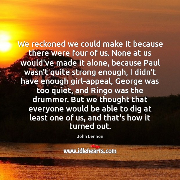 We reckoned we could make it because there were four of us. John Lennon Picture Quote