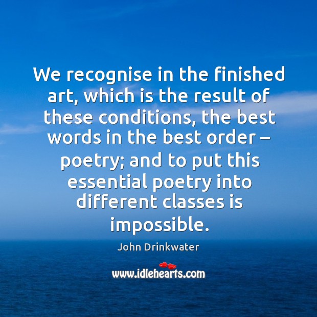 We recognise in the finished art, which is the result of these conditions John Drinkwater Picture Quote