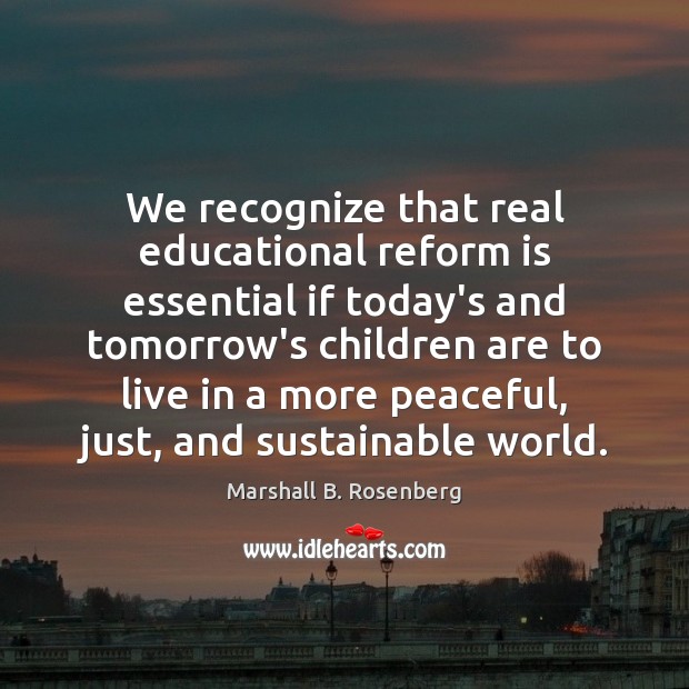 We recognize that real educational reform is essential if today’s and tomorrow’s Marshall B. Rosenberg Picture Quote