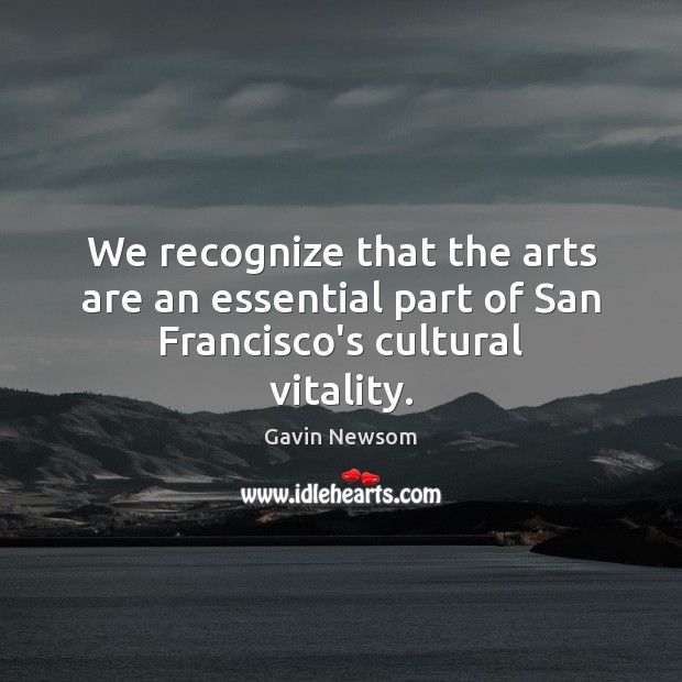 We recognize that the arts are an essential part of San Francisco’s cultural vitality. Gavin Newsom Picture Quote