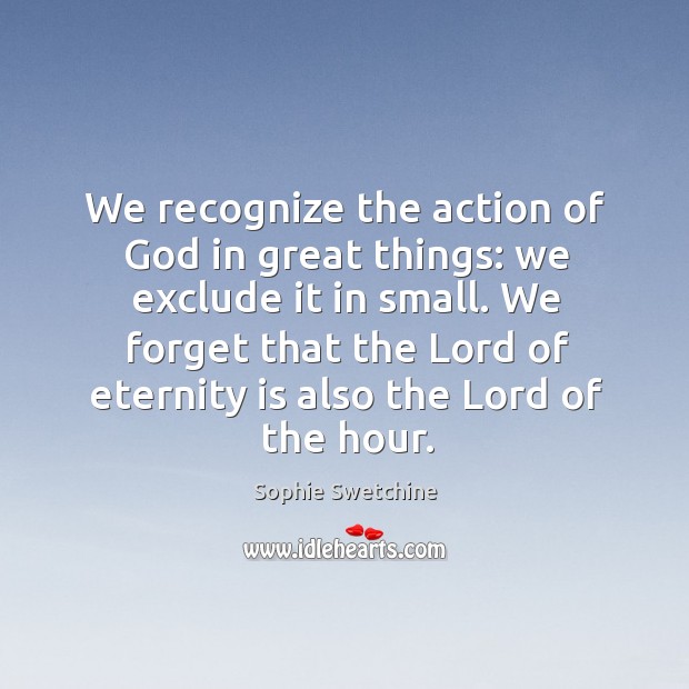We recognize the action of God in great things: we exclude it Sophie Swetchine Picture Quote